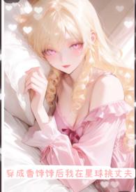 穿成香饽饽后我在星球挑丈夫 穿成香饽饽后我在星球挑丈夫