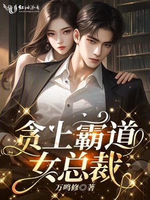贪上霸道女总裁 贪上霸道女总裁